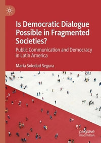 Public Communication and Democracy in Latin America : Is Democratic Dialogue Possible in Fragmented Societies? - MarÃ­a Soledad Segura