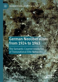 German Neoliberalism from 1924 to 1963 : The Semantic Counter-revolution of Transnational Elite Networks - Arne I. A. KÃ¤thner