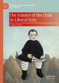 The Science of the Child in Liberal Italy : Palgrave Studies in the History of Childhood - Luisa Tasca