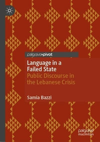 Language in a Failed State : Public Discourse in the Lebanese Crisis - Samia Bazzi