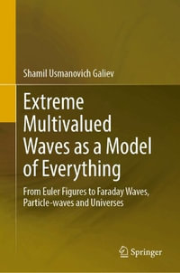 Extreme Multivalued Waves as a Model of Everything : From Euler Figures to Faraday Waves, Particle-Waves and Universes - Shamil Usmanovich Galiev