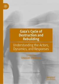 Gaza's Cycle of Destruction and Rebuilding : Understanding the Actors, Dynamics, and Responses - Ghassan Elkahlout