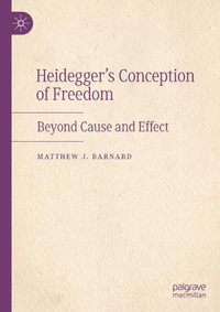 Heidegger's Conception of Freedom : Beyond Cause and Effect - Matthew J. Barnard