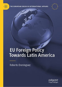 EU Foreign Policy Towards Latin America : The European Union in International Affairs - Roberto Dominguez