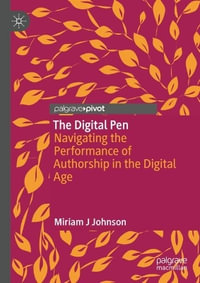 The Digital Pen : Navigating the Performance of Authorship in the Digital Age - Miriam J. Johnson