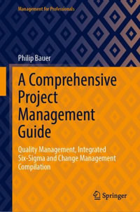 A Comprehensive Project Management Guide : Quality Management, Integrated Six-SIGMA and Change Management Compilation - Philip Bauer