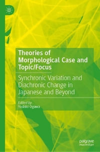 Theories of Morphological Case and Topic/Focus : Synchronic Variation and Diachronic Change in Japanese and Beyond - Yoshiki Ogawa