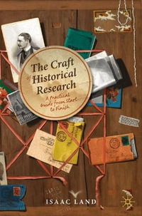 The Craft of Historical Research : A Practical Guide from Start to Finish - Isaac Land