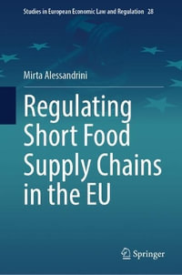 Regulating Short Food Supply Chains in the EU : Studies in European Economic Law and Regulation - Mirta Alessandrini