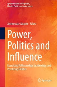 Power, Politics and Influence : Exercising Followership, Leadership, and Practicing Politics - Adebowale Akande