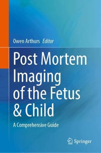 Post Mortem Imaging of the Fetus & Child : A Comprehensive Guide - Owen Arthurs