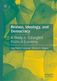 Reason, Ideology, and Democracy : A Study in Entangled Political Economy - Meg Patrick Tuszynski