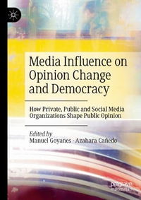 Media Influence on Opinion Change and Democracy : How Private, Public and Social Media Organizations Shape Public Opinion - Manuel Goyanes