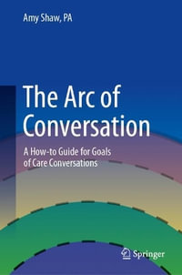 The Arc of Conversation : A How-to Guide for Goals of Care Conversations - Amy Shaw, PA