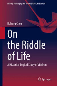 On the Riddle of Life : A Historico-Logical Study of Vitalism - Bohang Chen