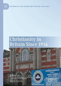 Christianity in Britain Since 1914 : Histories of the Sacred and Secular, 1700-2000 - David Goodhew