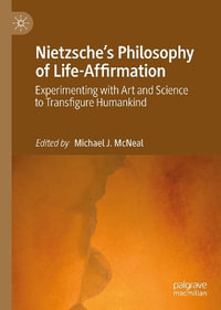 Nietzsche's Philosophy of Life-Affirmation : Experimenting with Art and Science to Transfigure Humankind - Michael J. McNeal