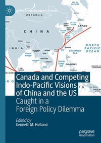 Canada and Competing Indo-Pacific Visions of China and the US : Caught in a Foreign Policy Dilemma - Kenneth M. Holland