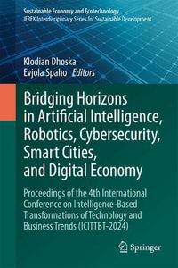 Bridging Horizons in Artificial Intelligence, Robotics, Cybersecurity, Smart Cities, and Digital Economy : Proceedings of the 4th International Conference on Intelligence-Based Transformations of Technology and Business Trends (ICITTBT-2024) - Klodian Dhoska