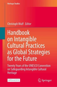 Handbook on Intangible Cultural Practices as Global Strategies for the Future : Twenty Years of the UNESCO Convention on Safeguarding Intangible Cultural Heritage - Christoph Wulf