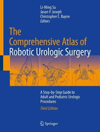 The Comprehensive Atlas of Robotic Urologic Surgery : A Step-By-Step Guide to Adult and Pediatric Urologic Procedures - Li-Ming Su