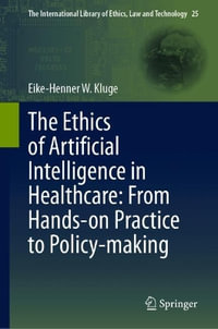 The Ethics of Artificial Intelligence in Healthcare : From Hands-on Practice to Policy-making - Eike-Henner W. Kluge