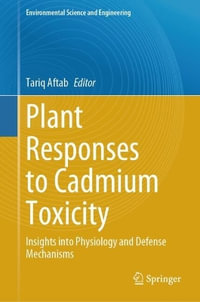 Plant Responses to Cadmium Toxicity : Insights into Physiology and Defense Mechanisms - Tariq Aftab