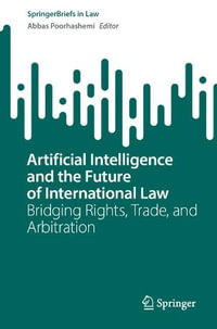 Artificial Intelligence and the Future of International Law : Bridging Rights, Trade, and Arbitration - Abbas Poorhashemi