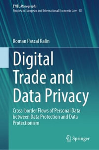 Digital Trade and Data Privacy : Cross-border Flows of Personal Data Between Data Protection and Data Protectionism - Roman Pascal Kalin