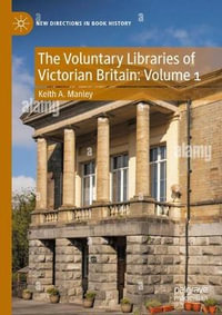 The Voluntary Libraries of Victorian Britain : Volume 1 - Keith A. Manley