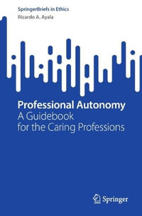 Professional Autonomy : A Guidebook for the Caring Professions - Ricardo A. Ayala