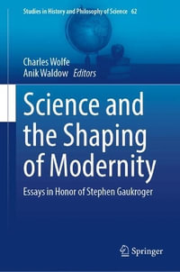 Science and the Shaping of Modernity : Essays in Honor of Stephen Gaukroger - Charles Wolfe