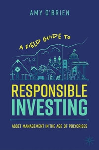 A Field Guide to Responsible Investing : Asset Management in the Age of Polycrises - Amy O'Brien