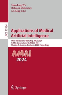 Applications of Medical Artificial Intelligence : Third International Workshop, AMAI 2024, Held in Conjunction with MICCAI 2024, Marrakesh, Morocco, October 6, 2024, Proceedings - Behrouz Shabestari