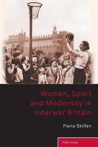 Women, Sport and Modernity in Interwar Britain : Sport, History and Culture - Richard Holt