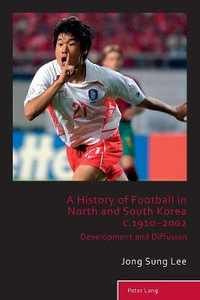 A History of Football in North and South Korea c.1910-2002 : Development and Diffusion - Richard Holt