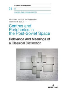 Centres and Peripheries in the Post-Soviet Space : Relevance and Meanings of a Classical Distinction - Alexander Filippov