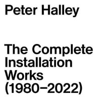 Peter Halley : The Complete Installation Works (1980-2022) - Peter Halley