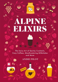 Alpine Elixirs : The Swiss Art of Quirky Cocktails, Cozy Coffees, Mouthwatering Milkshakes and More - Andie Pilot