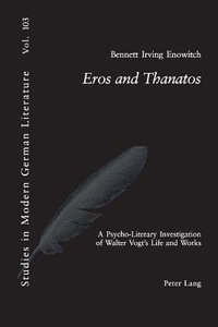 Eros and Thanatos : A Psycho-Literary Investigation of Walter Vogt's Life and Works - Peter D.G. Brown