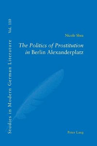 The Politics of Prostitution in Berlin Alexanderplatz : Studies in Modern German Literature - Peter D.G. Brown