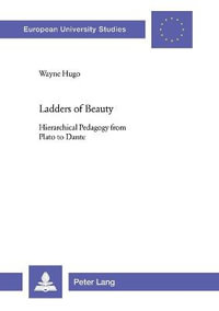 Ladders of Beauty : Hierarchical Pedagogy from Plato to Dante : Hierarchical Pedagogy from Plato to Dante - Wayne Hugo