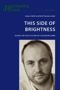 This Side of Brightness; Essays on the Fiction of Colum McCann : Essays on the Fiction of Colum McCann - Susan Cahill