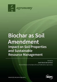 Biochar as Soil Amendment : Impact on Soil Properties and Sustainable Resource Management - Jose Maria de la Rosa