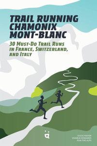 Trail Running Chamonix-Mont Blanc : 30 Must-Do Trail Runs - Doug Mayer