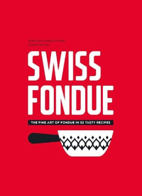 Swiss Fondue : The Fine Art of Fondue in 52 Tasty Recipes - Arnaud Favre