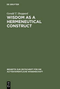 Wisdom As a Hermeneutical Construct : A Study in the Sapientalizing of the Old Testament : A Study in the Sapientalizing of the Old Testament - Gerald T. Sheppard