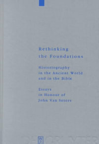 Rethinking the Foundations : Historiography in the Ancient World and in the Bible Essays in Honour of John Van Seters : Historiography in the Ancient World and in the Bible Essays in Honour of John Van Seters - Thomas RÃ¶mer