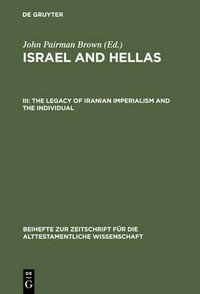 Israel and Hellas III : The Legacy of Iranian Imperialism and the Individual with Cumulative Indexes to Vols I-III : The Legacy of Iranian Imperialism and the Individual with Cumulative Indexes to Vols I-III - John Pairman Brown