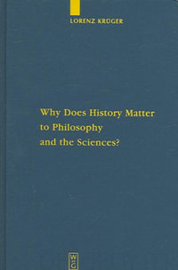 Why Does History Matter to Philosophy and the Sciences? : Selected Essays - Lorenz Krueger